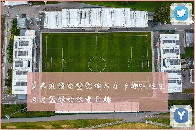 贝弗利谈哈登影响与小卡趣味性生活与篮球的双重乐趣