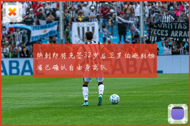 热刺即将免签32岁后卫罗伯逊利物浦已确认自由身离队