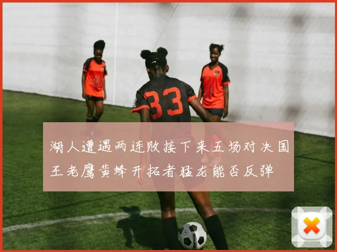 湖人遭遇两连败接下来五场对决国王老鹰黄蜂开拓者猛龙能否反弹