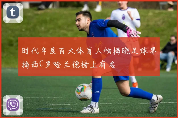 时代年度百大体育人物揭晓足球界梅西C罗哈兰德榜上有名