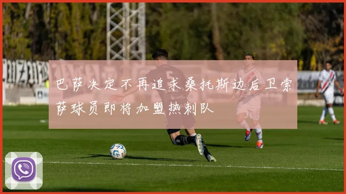 巴萨决定不再追求桑托斯边后卫索萨球员即将加盟热刺队