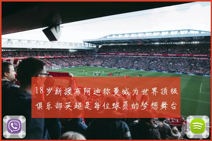 18岁新援布阿迪称曼城为世界顶级俱乐部英超是每位球员的梦想舞台