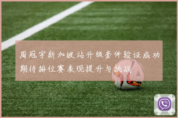 周冠宇新加坡站升级套件验证成功期待排位赛表现提升与挑战
