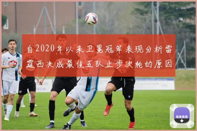自2020年以来卫冕冠军表现分析雷霆西决成最佳五队止步次轮的原因探讨