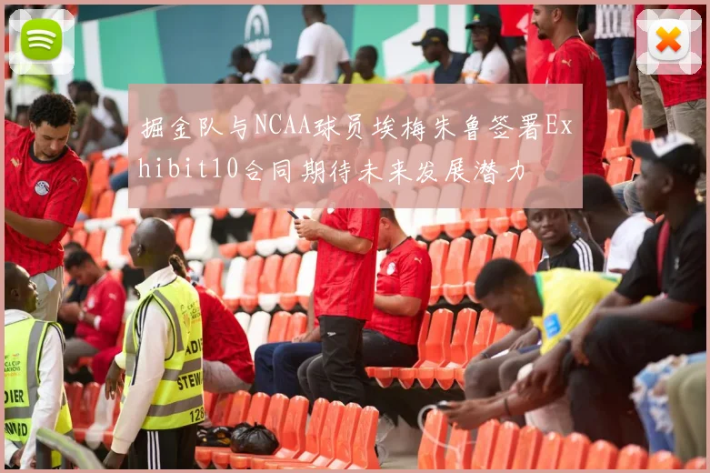 掘金队与NCAA球员埃梅朱鲁签署Exhibit10合同期待未来发展潜力