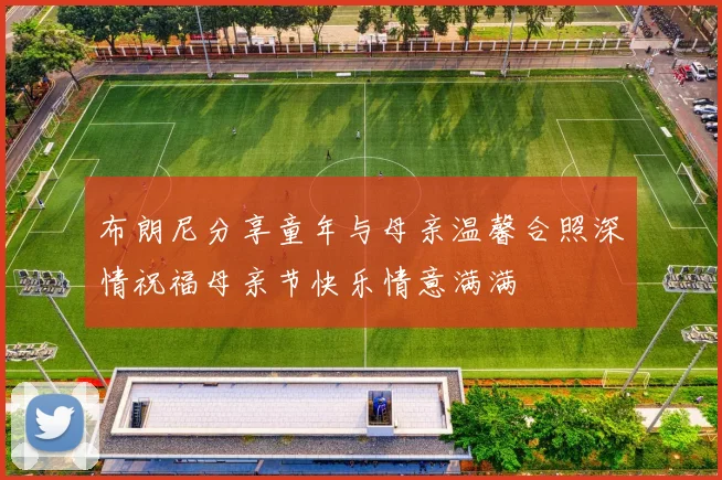 布朗尼分享童年与母亲温馨合照深情祝福母亲节快乐情意满满