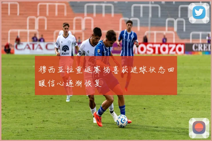 穆西亚拉重返赛场喜获进球状态回暖信心逐渐恢复