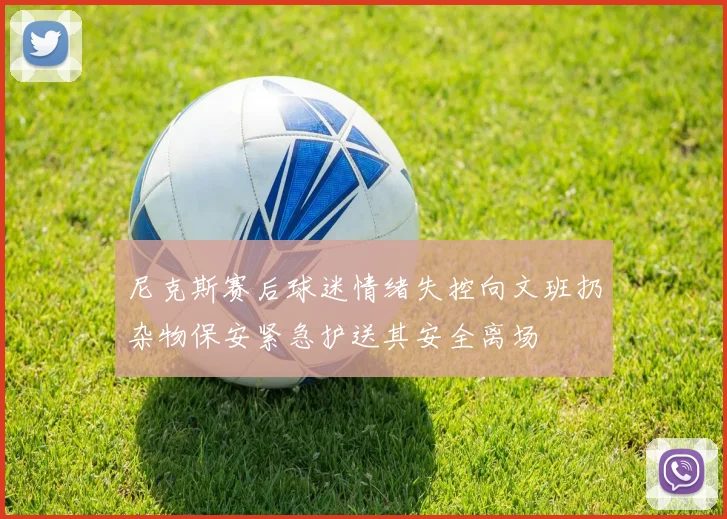 尼克斯赛后球迷情绪失控向文班扔杂物保安紧急护送其安全离场