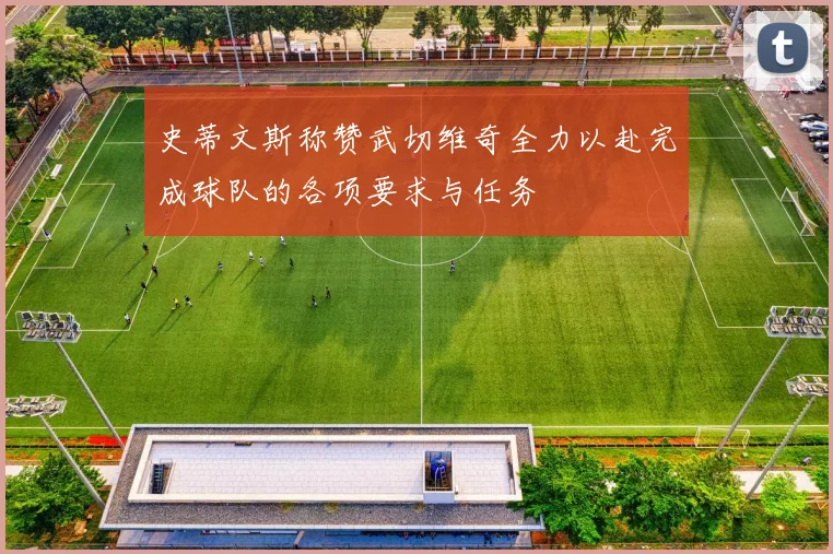 史蒂文斯称赞武切维奇全力以赴完成球队的各项要求与任务