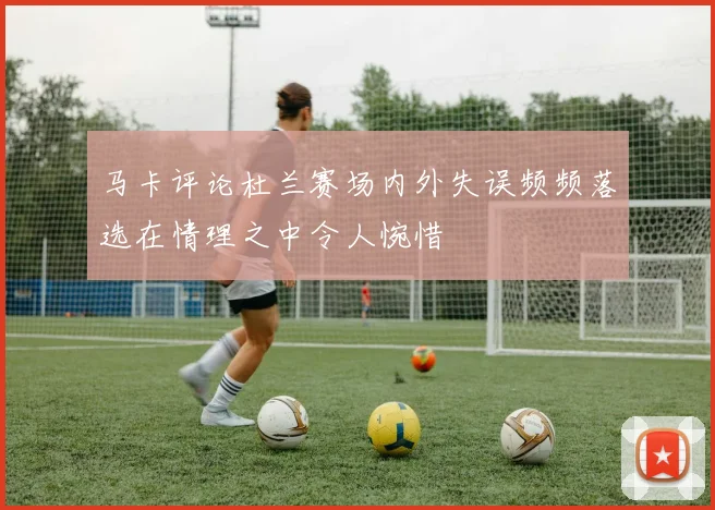 马卡评论杜兰赛场内外失误频频落选在情理之中令人惋惜